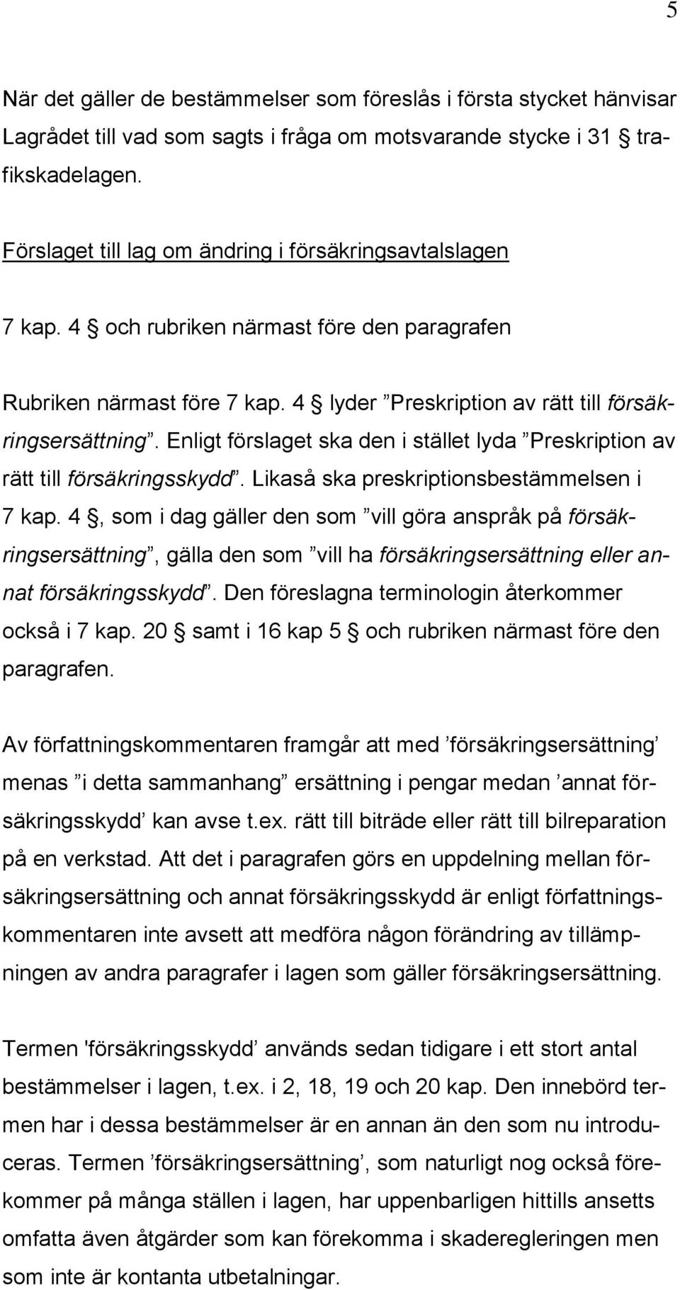 Enligt förslaget ska den i stället lyda Preskription av rätt till försäkringsskydd. Likaså ska preskriptionsbestämmelsen i 7 kap.