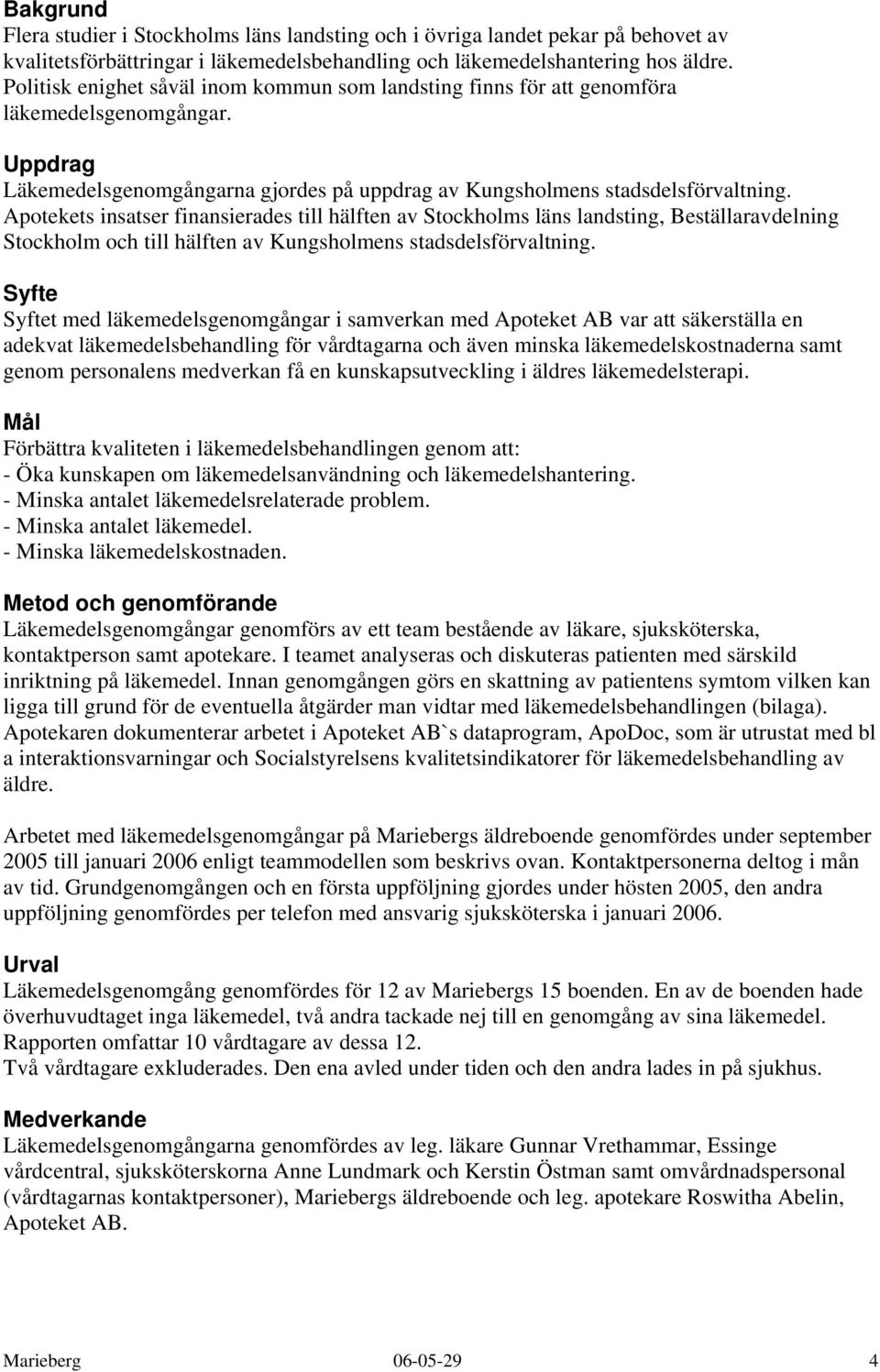 Apotekets insatser finansierades till hälften av Stockholms läns landsting, Beställaravdelning Stockholm och till hälften av Kungsholmens stadsdelsförvaltning.