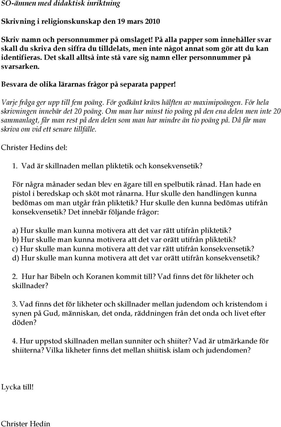 Det skall alltså inte stå vare sig namn eller personnummer på svarsarken. Besvara de olika lärarnas frågor på separata papper! sammanlagt, får man rest på den delen som man har mindre än tio poäng på.