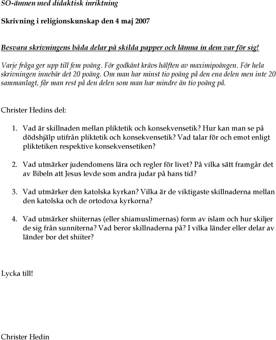 Vad utmärker judendomens lära och regler för livet? På vilka sätt framgår det av Bibeln att Jesus levde som andra judar på hans tid? 3. Vad utmärker den katolska kyrkan?