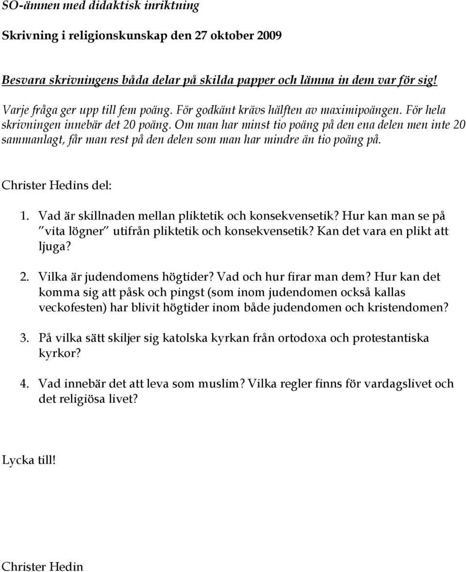 Hur kan man se på vita lögner utifrån pliktetik och konsekvensetik? Kan det vara en plikt att ljuga? 2. Vilka är judendomens högtider? Vad och hur firar man dem?