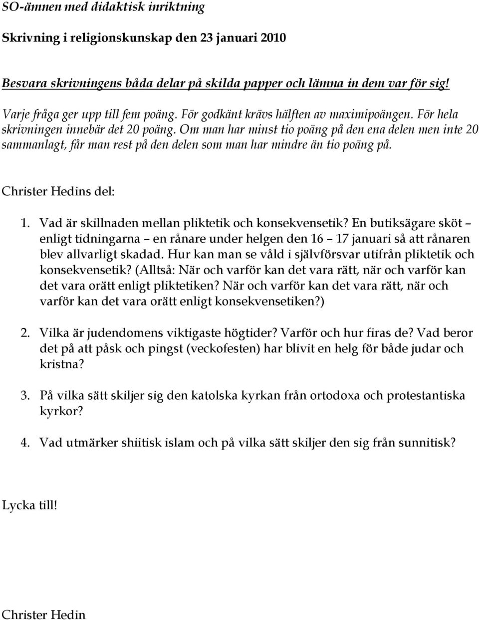 En butiksägare sköt enligt tidningarna en rånare under helgen den 16 17 januari så att rånaren blev allvarligt skadad. Hur kan man se våld i självförsvar utifrån pliktetik och konsekvensetik?