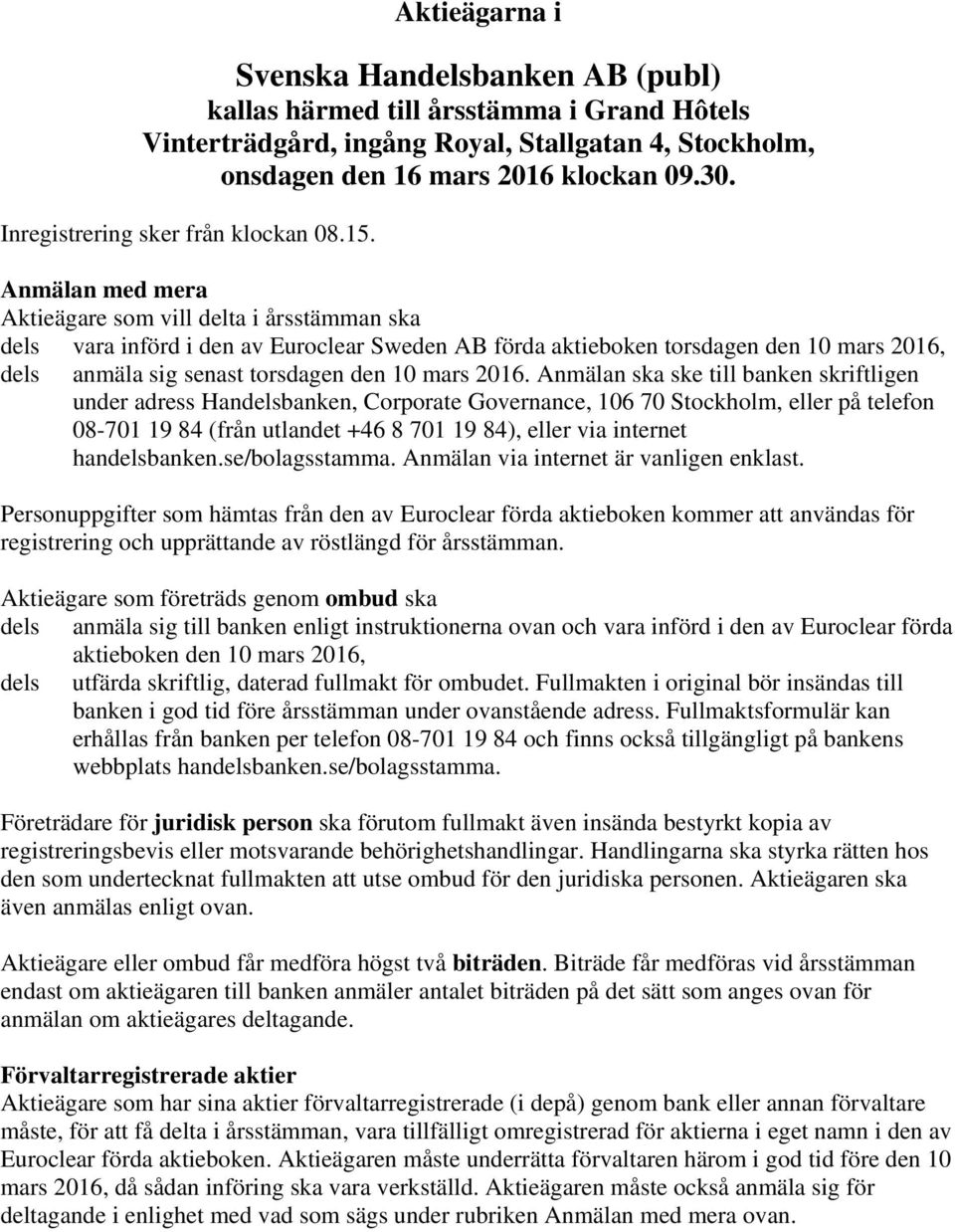 Anmälan med mera Aktieägare som vill delta i årsstämman ska dels vara införd i den av Euroclear Sweden AB förda aktieboken torsdagen den 10 mars 2016, dels anmäla sig senast torsdagen den 10 mars