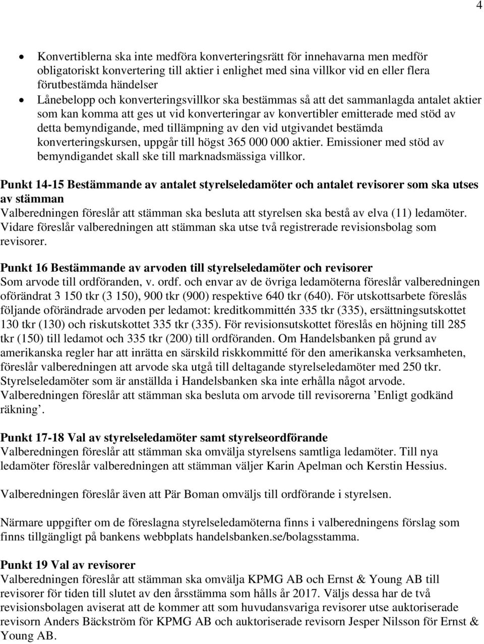 den vid utgivandet bestämda konverteringskursen, uppgår till högst 365 000 000 aktier. Emissioner med stöd av bemyndigandet skall ske till marknadsmässiga villkor.