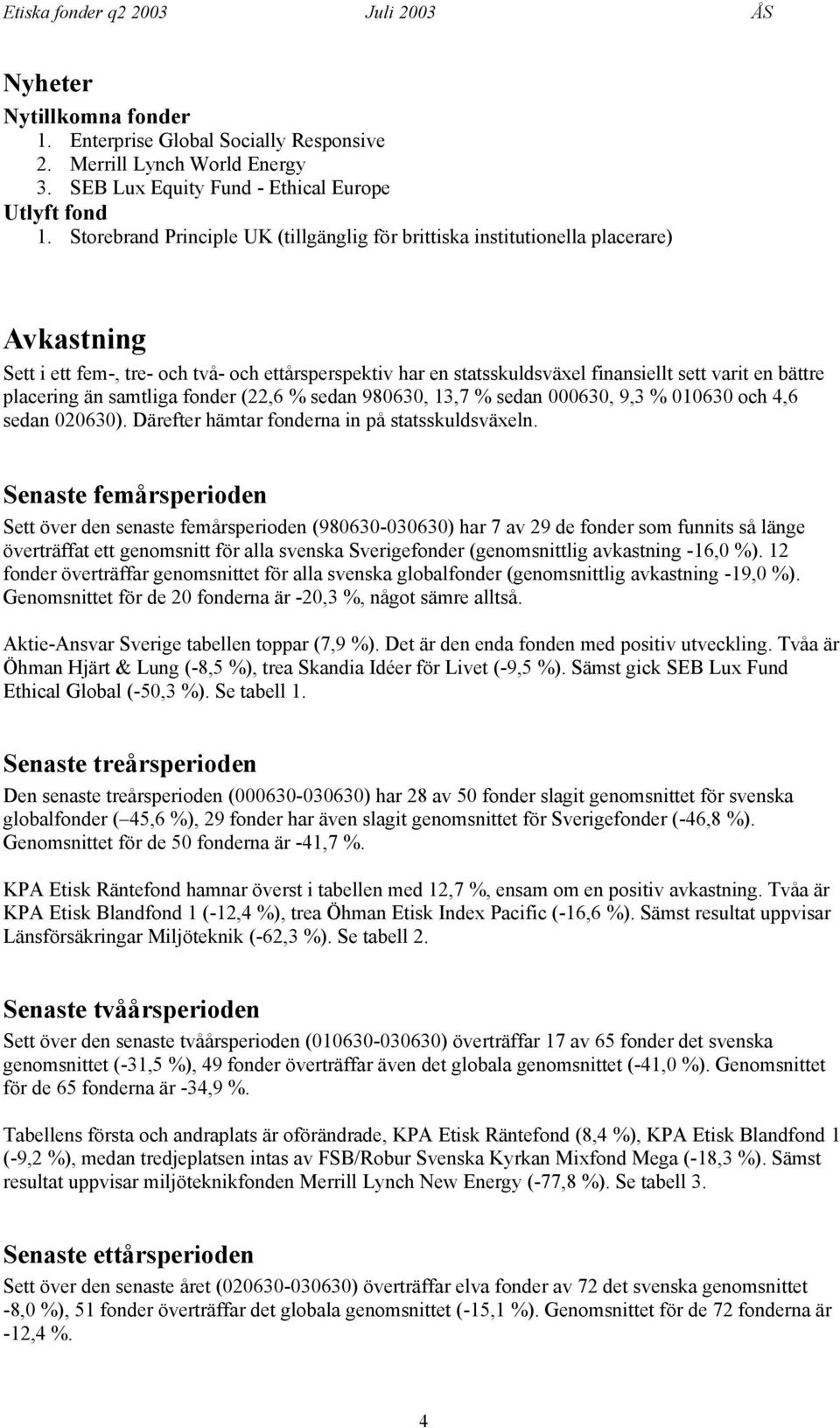 placering än samtliga fonder (22,6 % sedan 980630, 13,7 % sedan 000630, 9,3 % 010630 och 4,6 sedan 020630). Därefter hämtar fonderna in på statsskuldsväxeln.