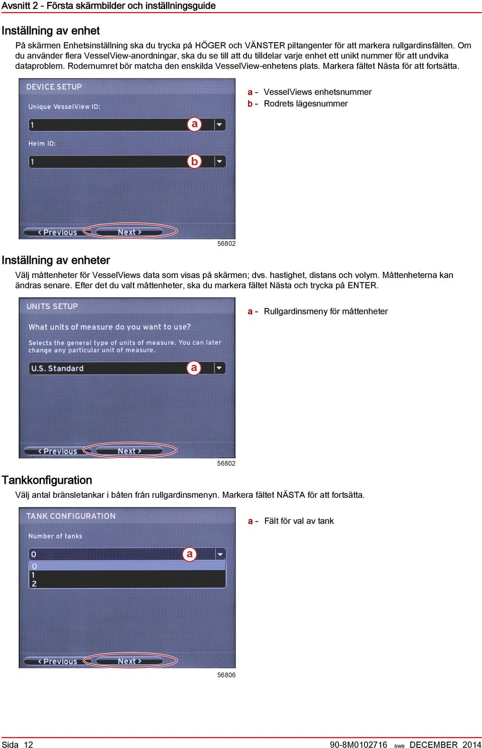 Mrker fältet Näst för tt fortsätt. - VesselViews enhetsnummer - Rodrets lägesnummer Inställning v enheter 56802 Välj måttenheter för VesselViews dt som viss på skärmen; dvs.