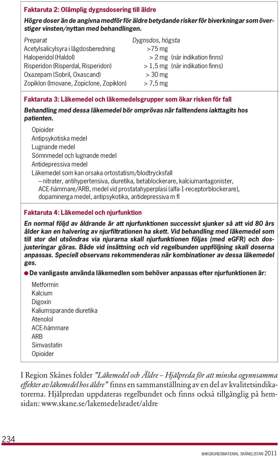 (Sobril, Oxascand) > 30 mg Zopiklon (Imovane, Zopiclone, Zopiklon) > 7,5 mg Faktaruta 3: Läkemedel och läkemedelsgrupper som ökar risken för fall Behandling med dessa läkemedel bör omprövas när