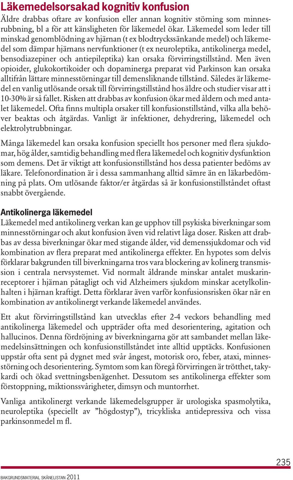 antiepileptika) kan orsaka förvirringstillstånd. Men även opioider, glukokortikoider och dopaminerga preparat vid Parkinson kan orsaka alltifrån lättare minnesstörningar till demensliknande tillstånd.