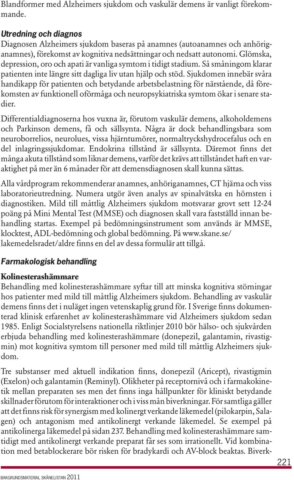 Glömska, depression, oro och apati är vanliga symtom i tidigt stadium. Så småningom klarar patienten inte längre sitt dagliga liv utan hjälp och stöd.