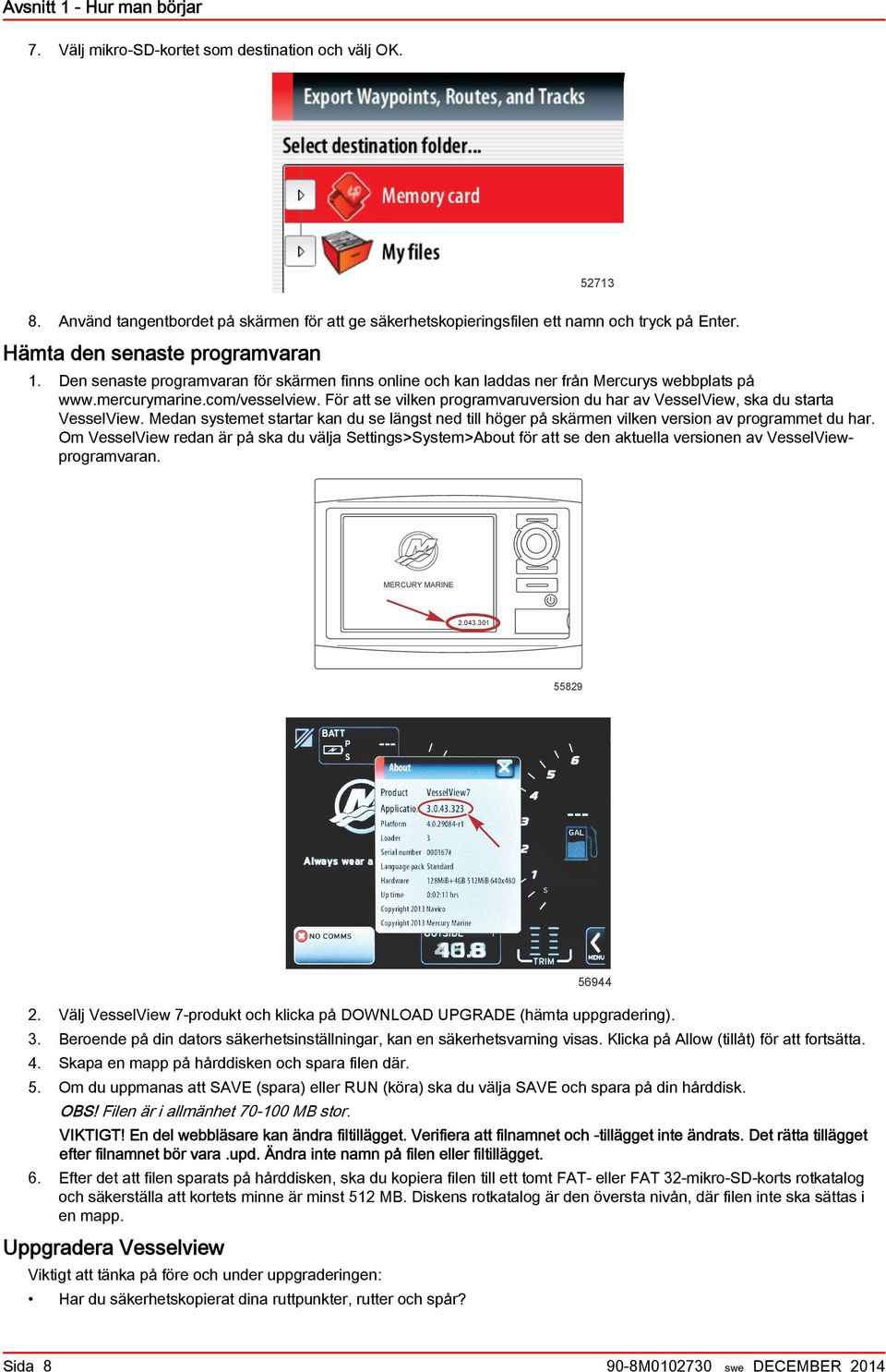 För tt se vilken progrmvruversion du hr v VesselView, sk du strt VesselView. Medn systemet strtr kn du se längst ned till höger på skärmen vilken version v progrmmet du hr.