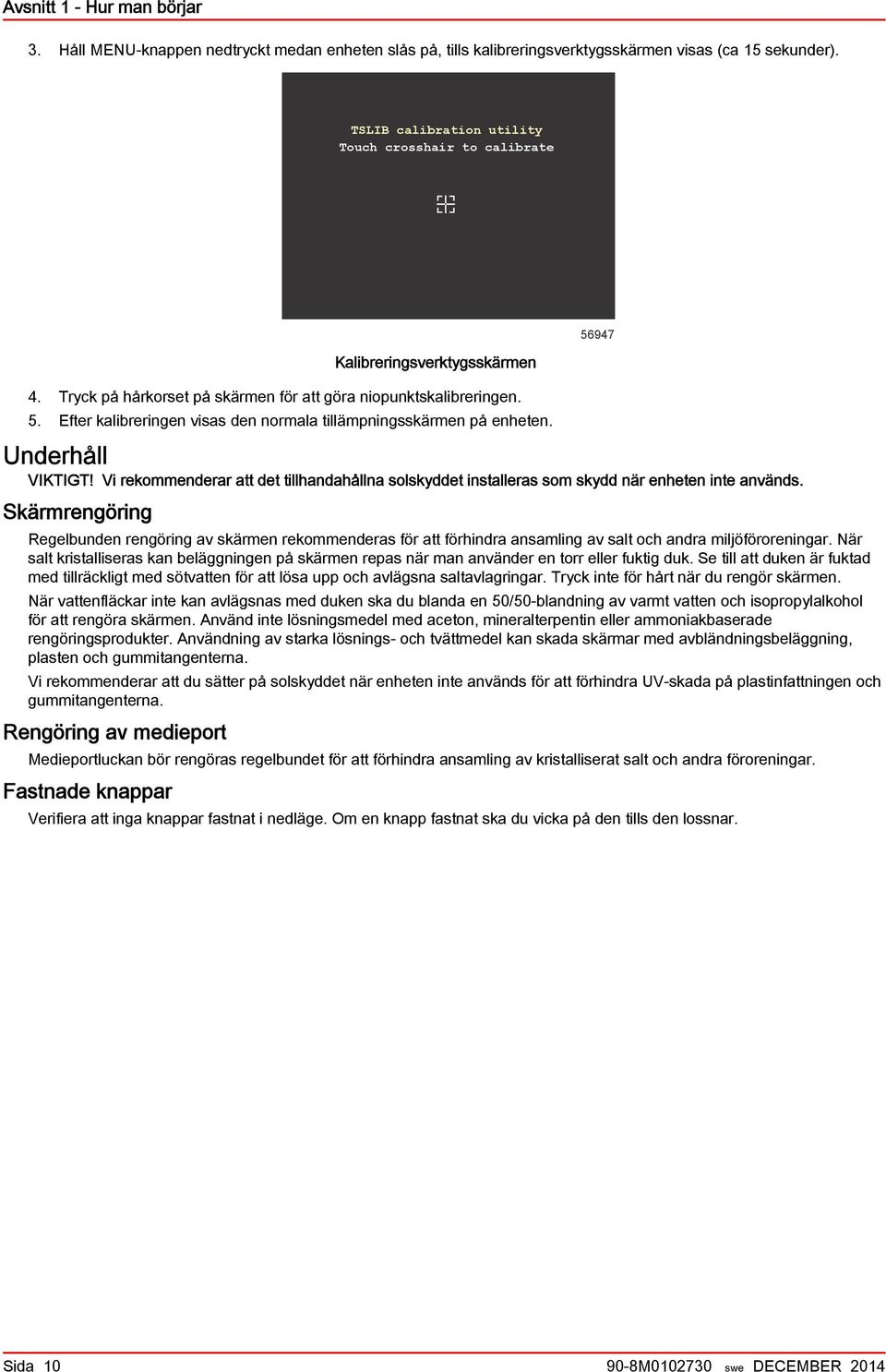 Efter klireringen viss den norml tillämpningsskärmen på enheten. Underhåll VIKTIGT! Vi rekommenderr tt det tillhndhålln solskyddet instllers som skydd när enheten inte nvänds.