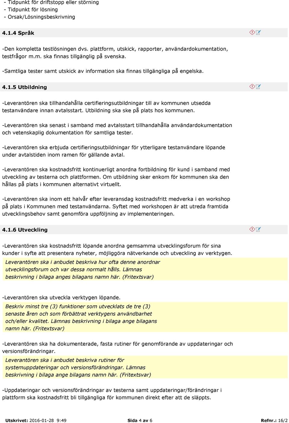 5 Utbildning -Leverantören ska tillhandahålla certifieringsutbildningar till av kommunen utsedda testanvändare innan avtalsstart. Utbildning ska ske på plats hos kommunen.