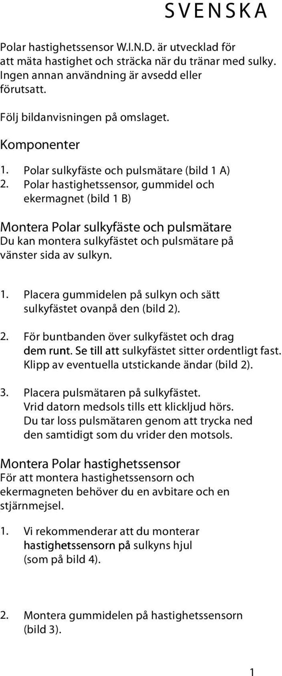 Polar hastighetssensor, gummidel och ekermagnet (bild 1 B) Montera Polar sulkyfäste och pulsmätare Du kan montera sulkyfästet och pulsmätare på vänster sida av sulkyn. 1. Placera gummidelen på sulkyn och sätt sulkyfästet ovanpå den (bild 2).