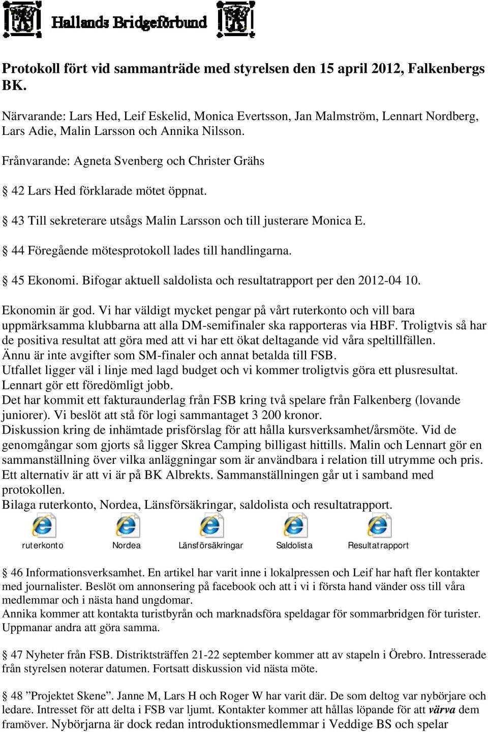 Frånvarande: Agneta Svenberg och Christer Grähs 42 Lars Hed förklarade mötet öppnat. 43 Till sekreterare utsågs Malin Larsson och till justerare Monica E.