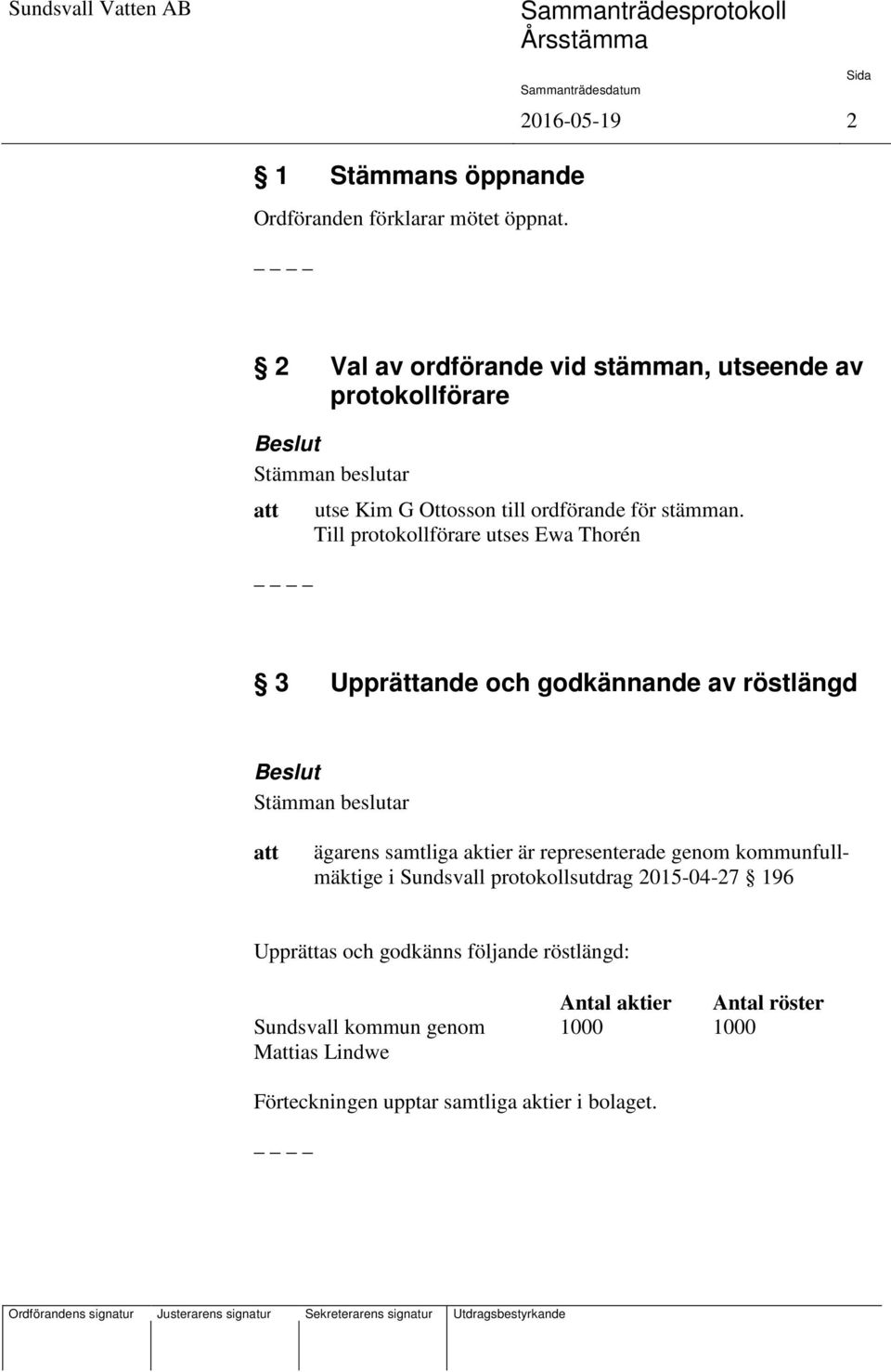 Till protokollförare utses Ewa Thorén 3 Upprättande och godkännande av röstlängd ägarens samtliga aktier är representerade genom