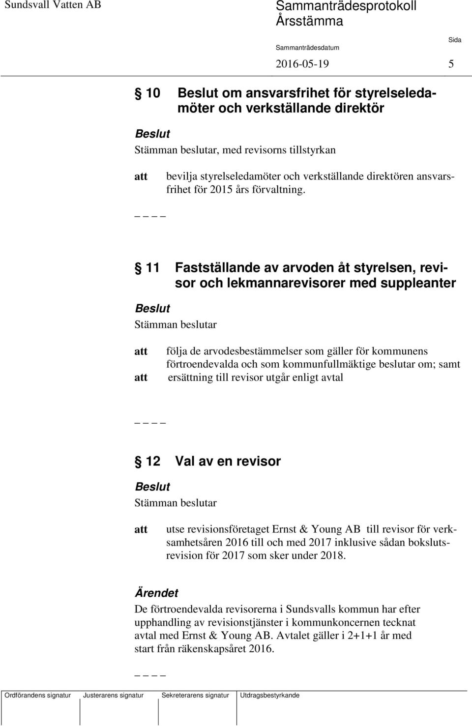 11 Fastställande av arvoden åt styrelsen, revisor och lekmannarevisorer med suppleanter följa de arvodesbestämmelser som gäller för kommunens förtroendevalda och som kommunfullmäktige beslutar om;