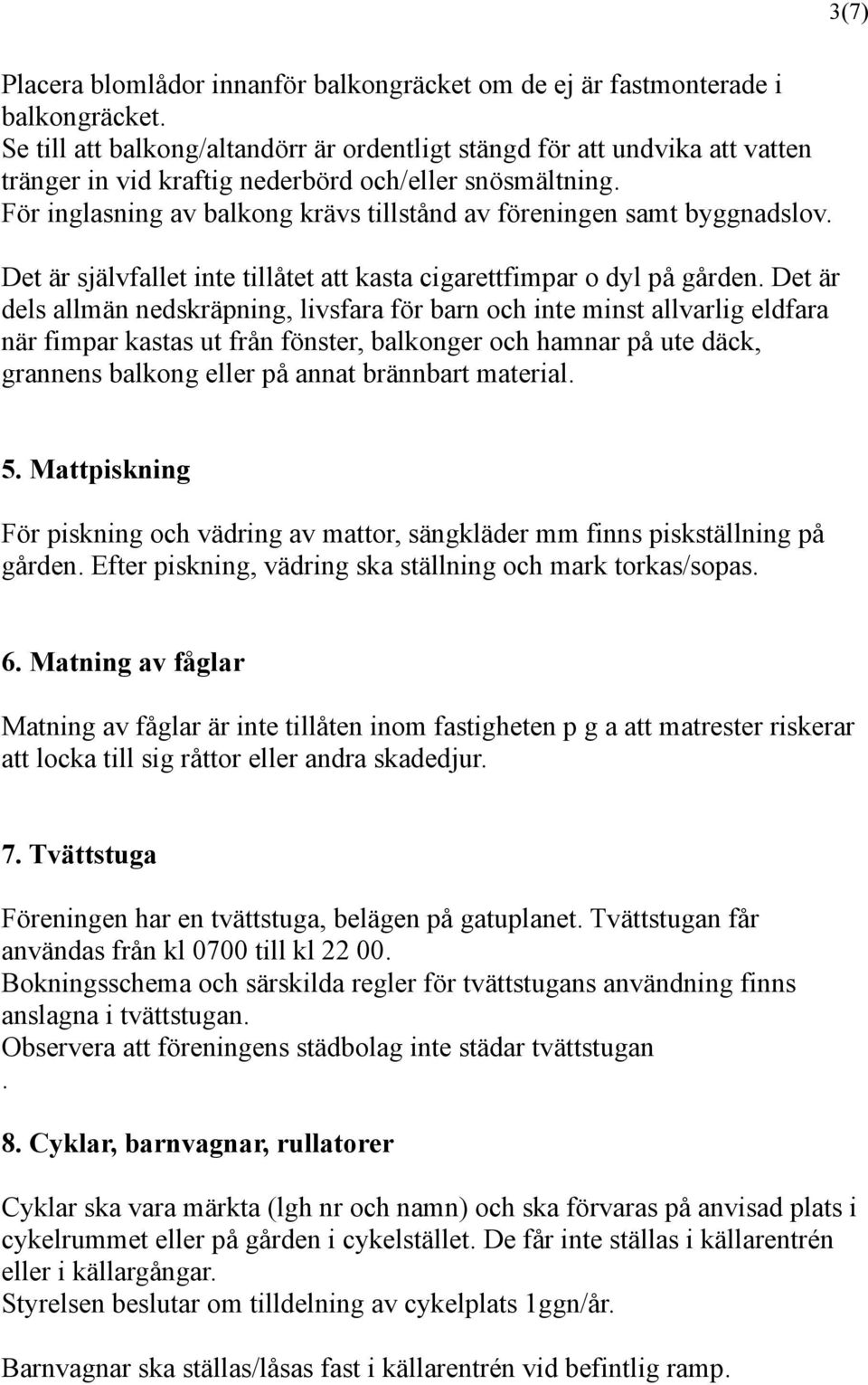 För inglasning av balkong krävs tillstånd av föreningen samt byggnadslov. Det är självfallet inte tillåtet att kasta cigarettfimpar o dyl på gården.