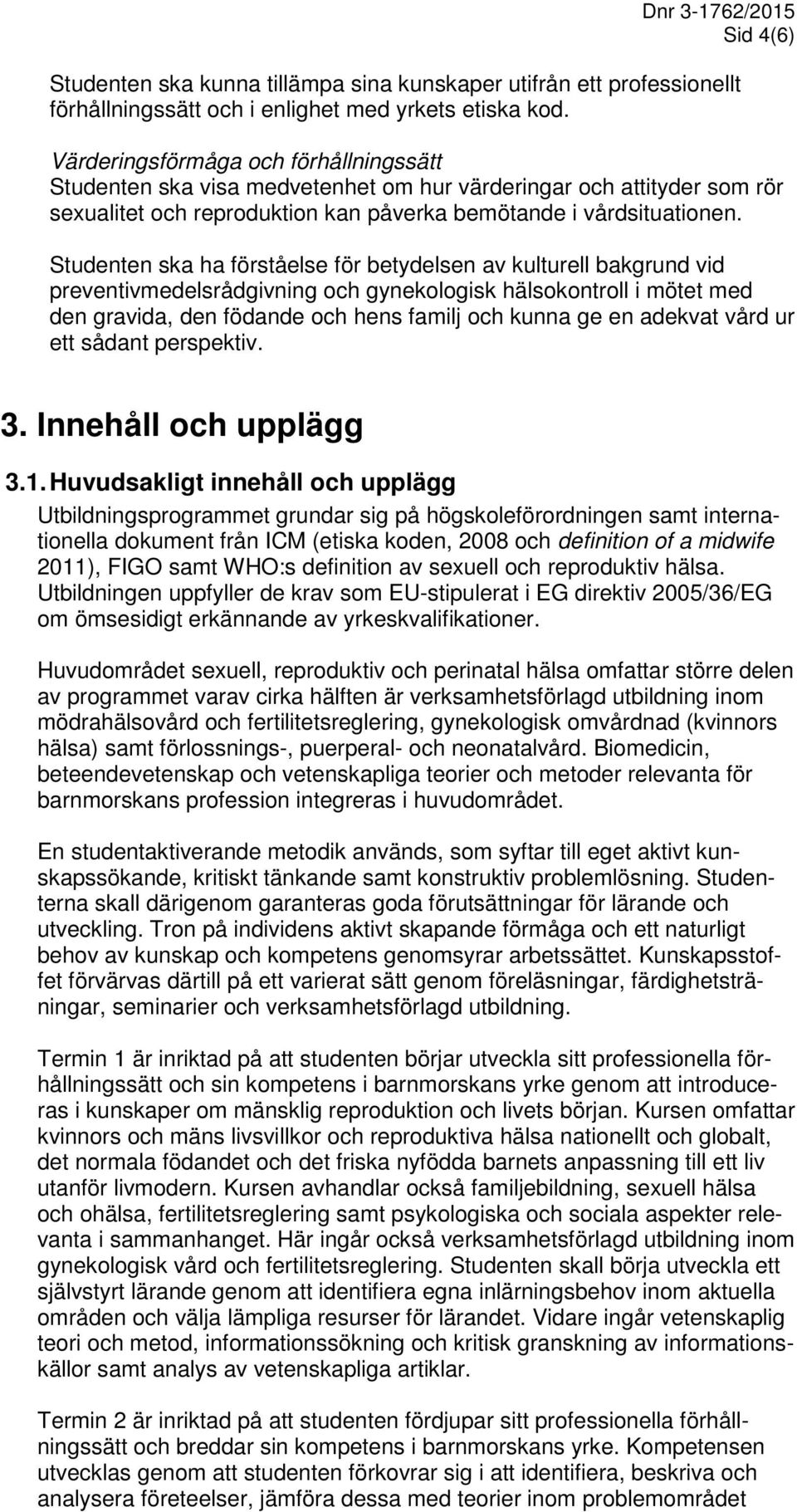 Studenten ska ha förståelse för betydelsen av kulturell bakgrund vid preventivmedelsrådgivning och gynekologisk hälsokontroll i mötet med den gravida, den födande och hens familj och kunna ge en