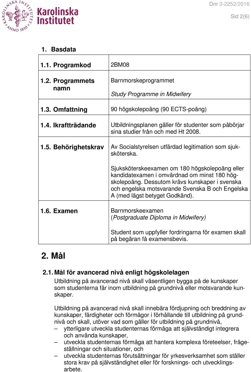 Sjuksköterskeexamen om 180 högskolepoäng eller kandidatexamen i omvårdnad om minst 180 högskolepoäng.