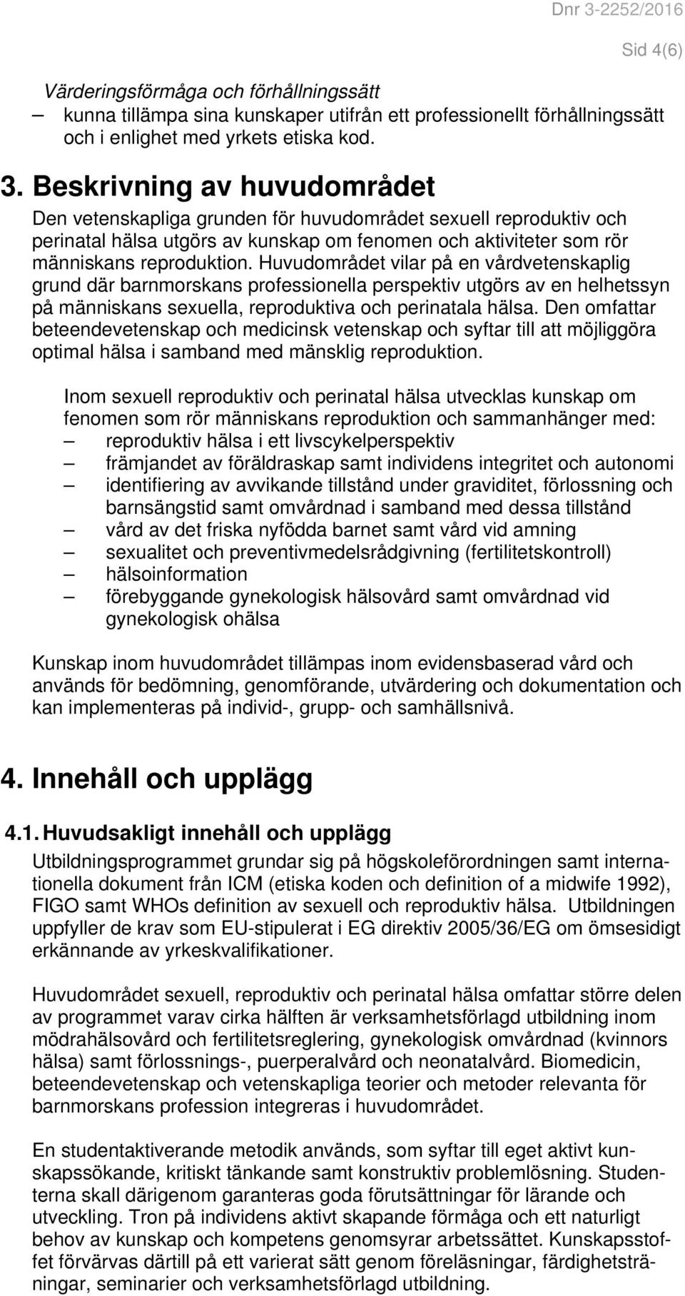 Huvudområdet vilar på en vårdvetenskaplig grund där barnmorskans professionella perspektiv utgörs av en helhetssyn på människans sexuella, reproduktiva och perinatala hälsa.