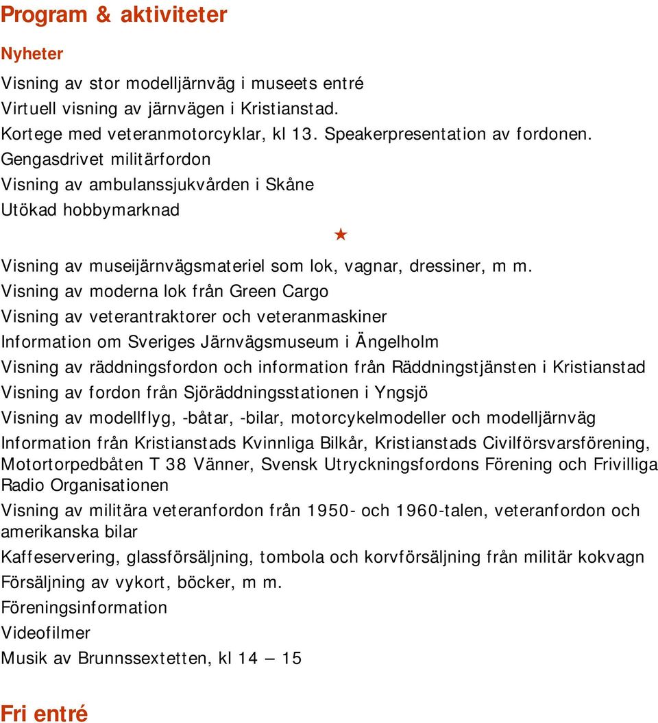 Visning av moderna lok från Green Cargo Visning av veterantraktorer och veteranmaskiner Information om Sveriges Järnvägsmuseum i Ängelholm Visning av räddningsfordon och information från