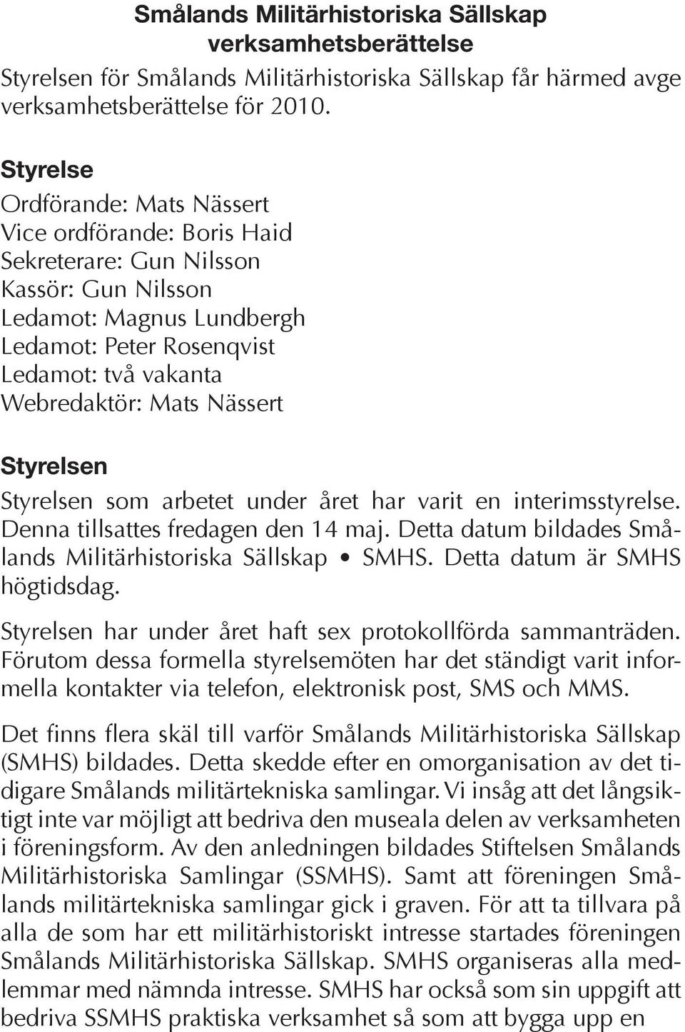 Nässert Styrelsen Styrelsen som arbetet under året har varit en interimsstyrelse. Denna tillsattes fredagen den 14 maj. Detta datum bildades Smålands Militärhistoriska Sällskap SMHS.