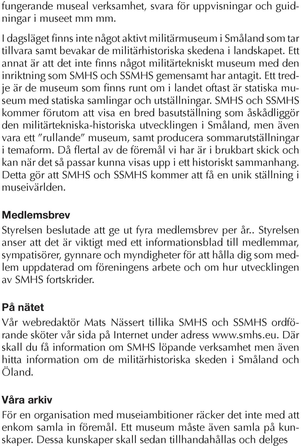 Ett annat är att det inte finns något militärtekniskt museum med den inriktning som SMHS och SSMHS gemensamt har antagit.