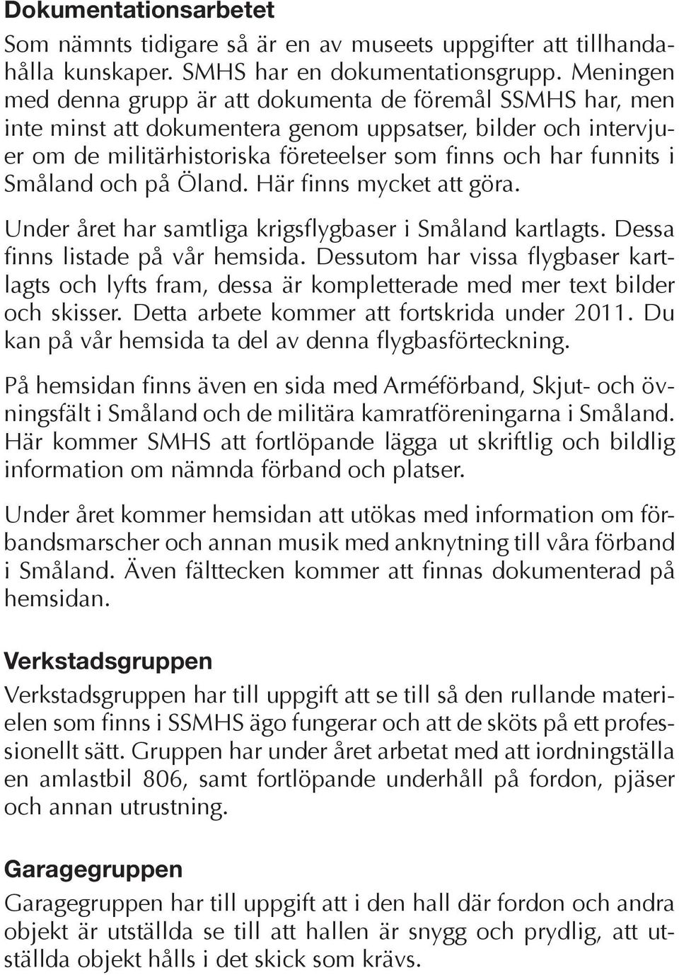 Småland och på Öland. Här finns mycket att göra. Under året har samtliga krigsflygbaser i Småland kartlagts. Dessa finns listade på vår hemsida.