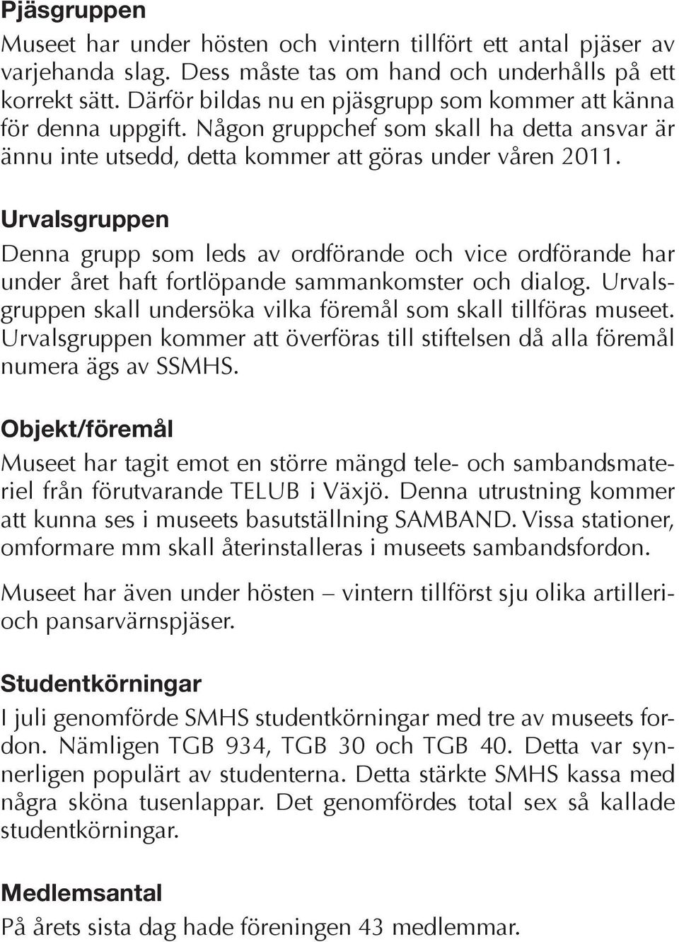 Urvalsgruppen Denna grupp som leds av ordförande och vice ordförande har under året haft fortlöpande sammankomster och dialog. Urvalsgruppen skall undersöka vilka föremål som skall tillföras museet.