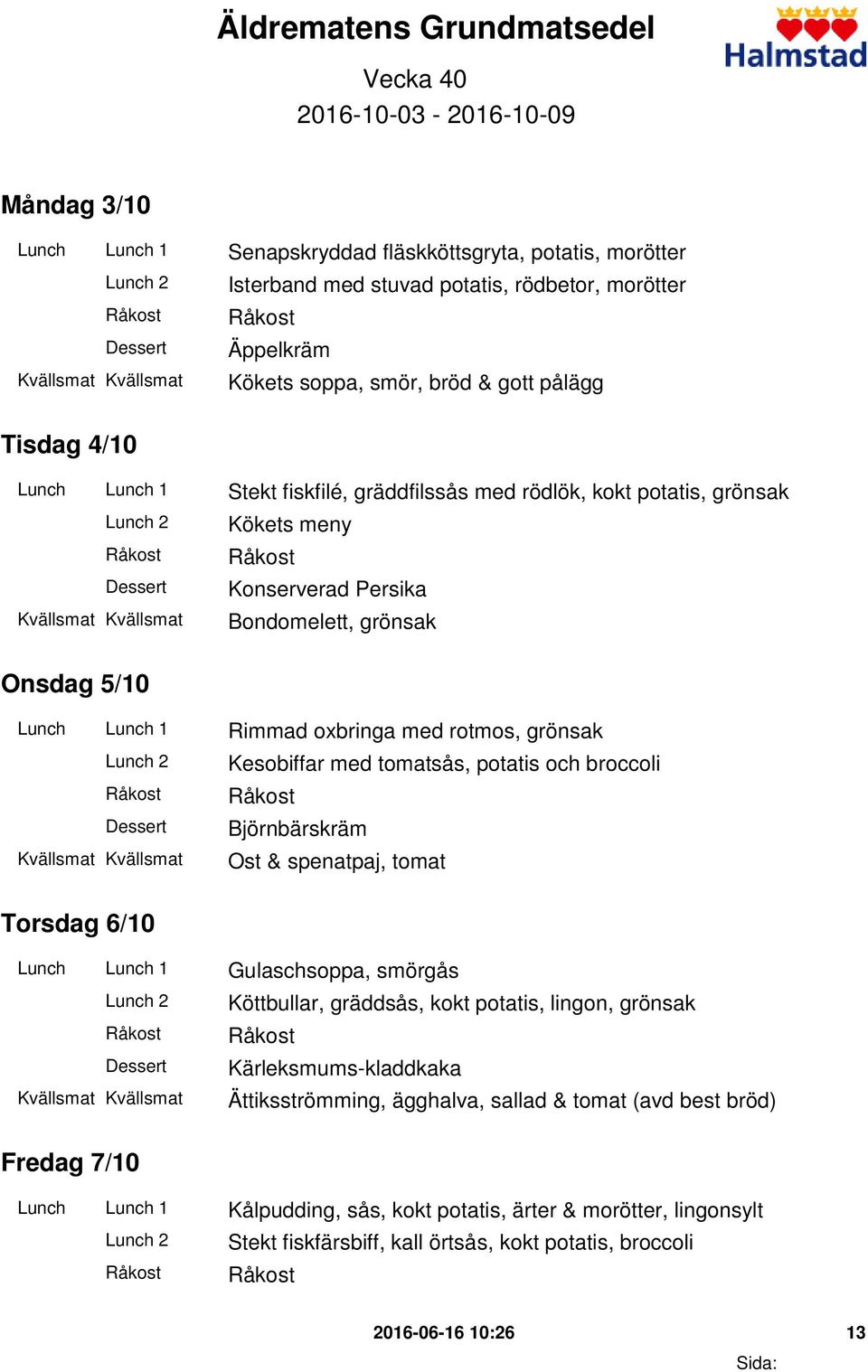 Rimmad oxbringa med rotmos, grönsak Kesobiffar med tomatsås, potatis och broccoli Björnbärskräm Ost & spenatpaj, tomat Torsdag 6/10 Lunch Lunch 1 Gulaschsoppa, smörgås Köttbullar, gräddsås, kokt
