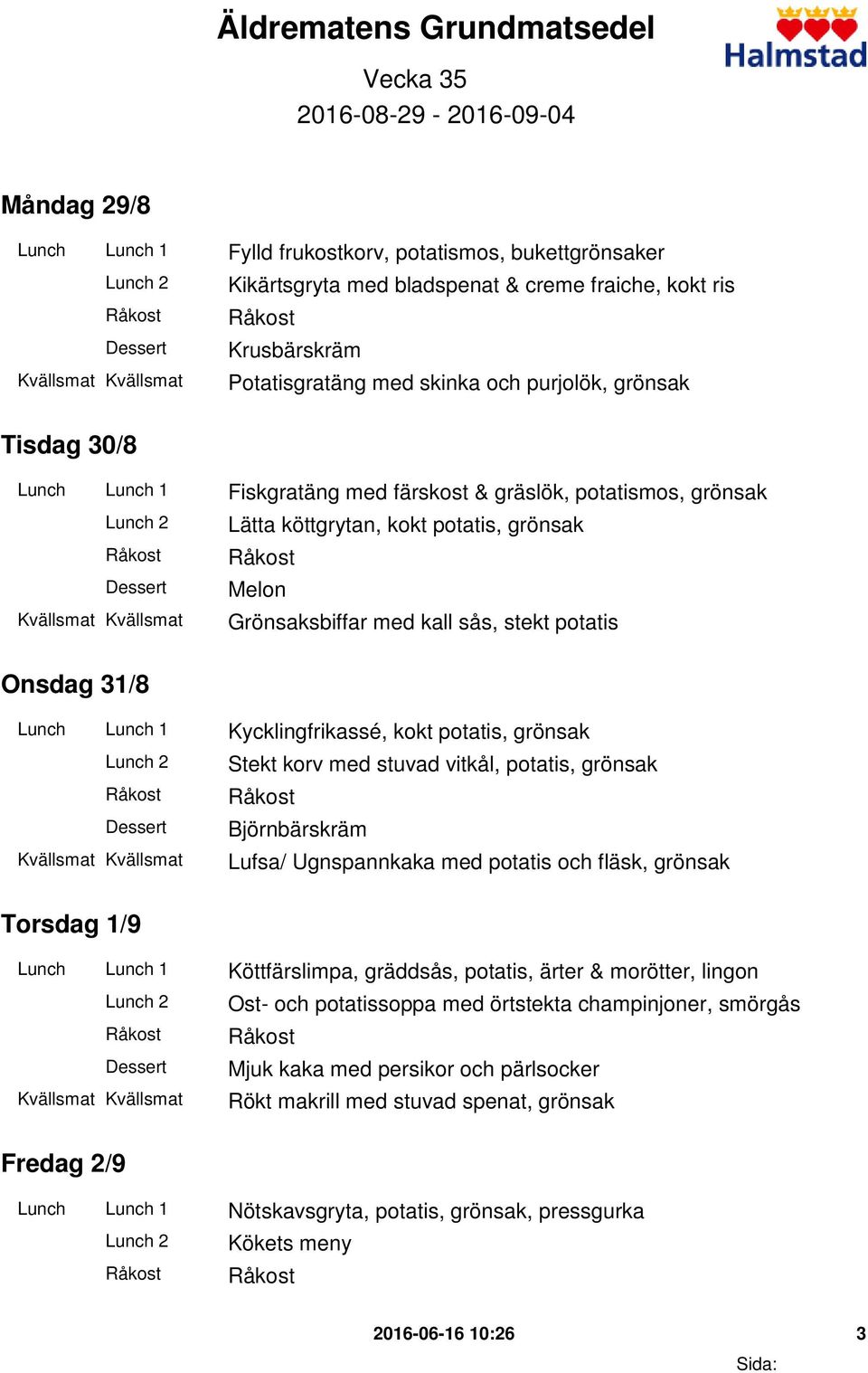sås, stekt potatis Onsdag 31/8 Lunch Lunch 1 Kycklingfrikassé, kokt potatis, grönsak Stekt korv med stuvad vitkål, potatis, grönsak Björnbärskräm Lufsa/ Ugnspannkaka med potatis och fläsk, grönsak
