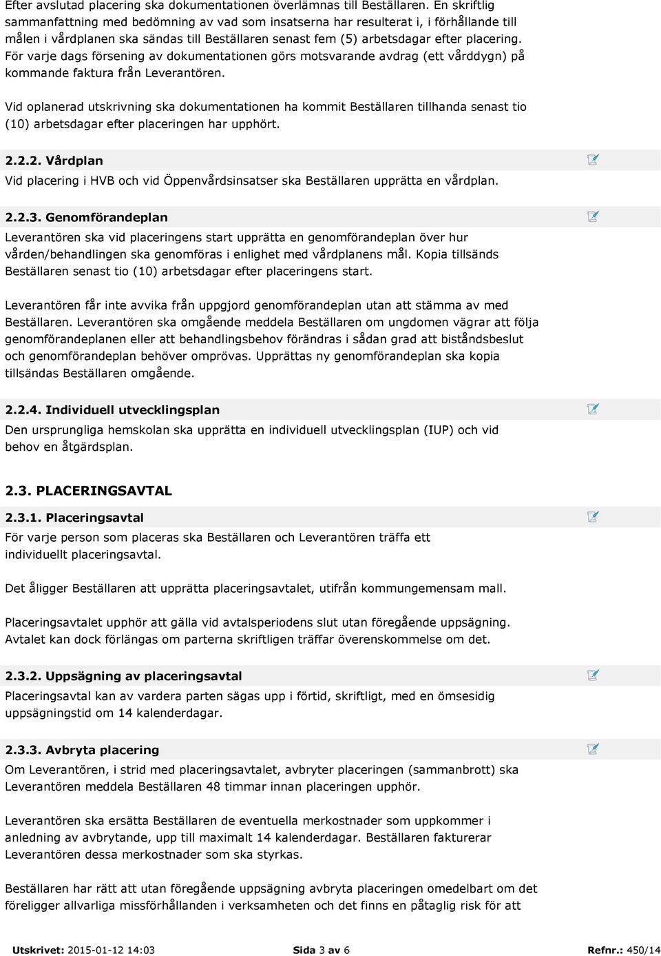 För varje dags försening av dokumentationen görs motsvarande avdrag (ett vårddygn) på kommande faktura från Leverantören.