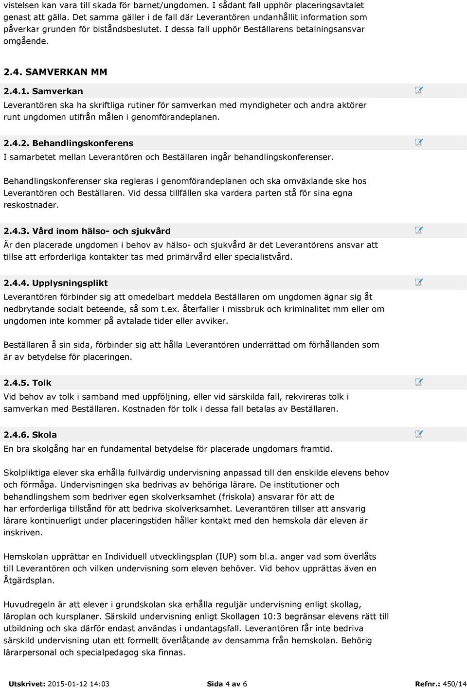 Samverkan Leverantören ska ha skriftliga rutiner för samverkan med myndigheter och andra aktörer runt ungdomen utifrån målen i genomförandeplanen. 2.