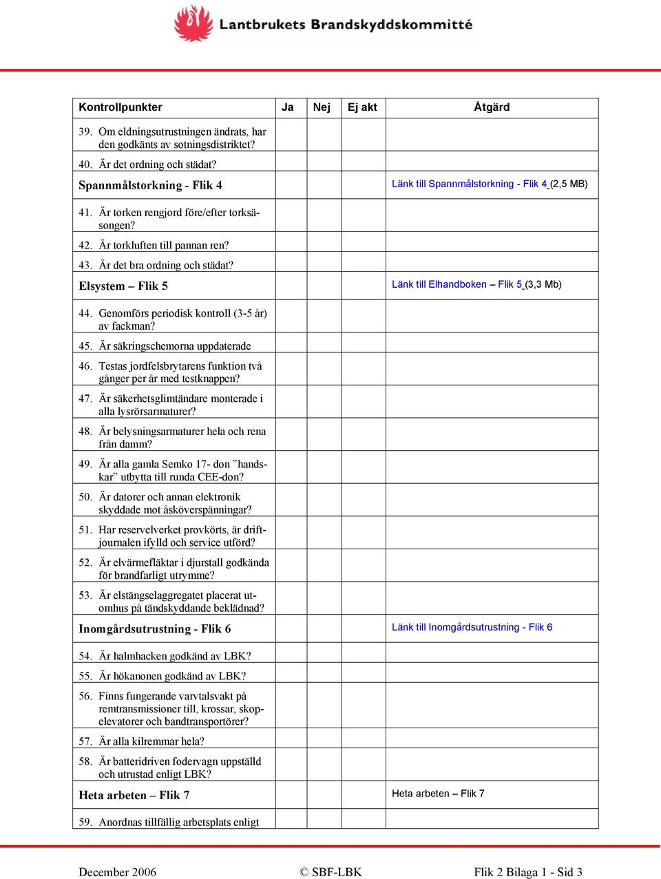 Elsystem Flik 5 Länk till Spannmålstorkning - Flik 4 (2,5 MB) Länk till Elhandboken Flik 5 (3,3 Mb) 44. Genomförs periodisk kontroll (3-5 år) av fackman? 45. Är säkringschemorna uppdaterade 46.