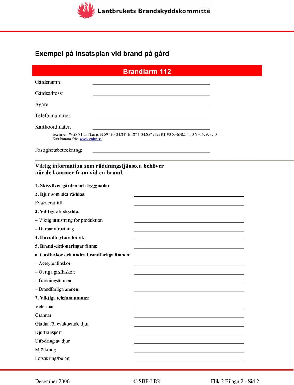Djur som ska räddas: Evakueras till: 3. Viktigt att skydda: Viktig utrustning för produktion Dyrbar utrustning 4. Huvudbrytare för el: 5. Brandsektioneringar finns: 6.