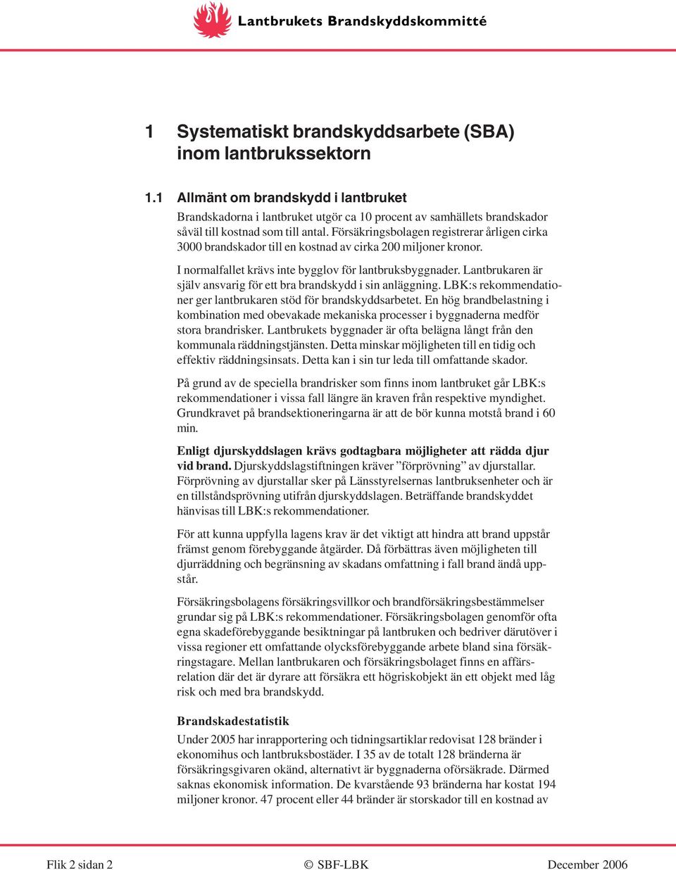 Försäkringsbolagen registrerar årligen cirka 3000 brandskador till en kostnad av cirka 200 miljoner kronor. I normalfallet krävs inte bygglov för lantbruksbyggnader.