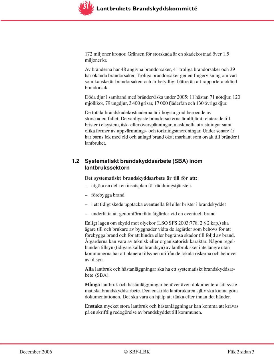 Döda djur i samband med bränder/åska under 2005: 11 hästar, 71 nötdjur, 120 mjölkkor, 79 ungdjur, 3 400 grisar, 17 000 fjäderfän och 130 övriga djur.