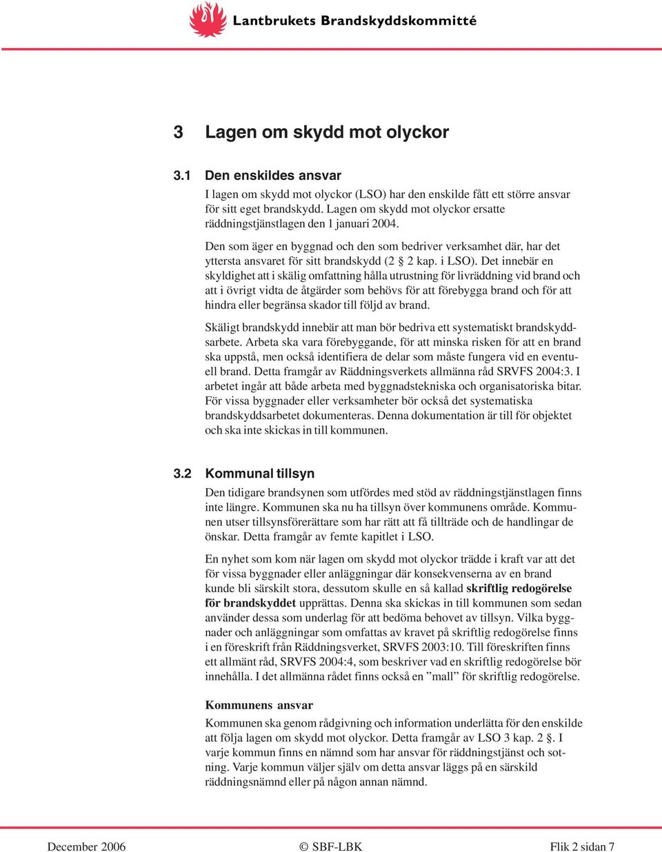 Det innebär en skyldighet att i skälig omfattning hålla utrustning för livräddning vid brand och att i övrigt vidta de åtgärder som behövs för att förebygga brand och för att hindra eller begränsa