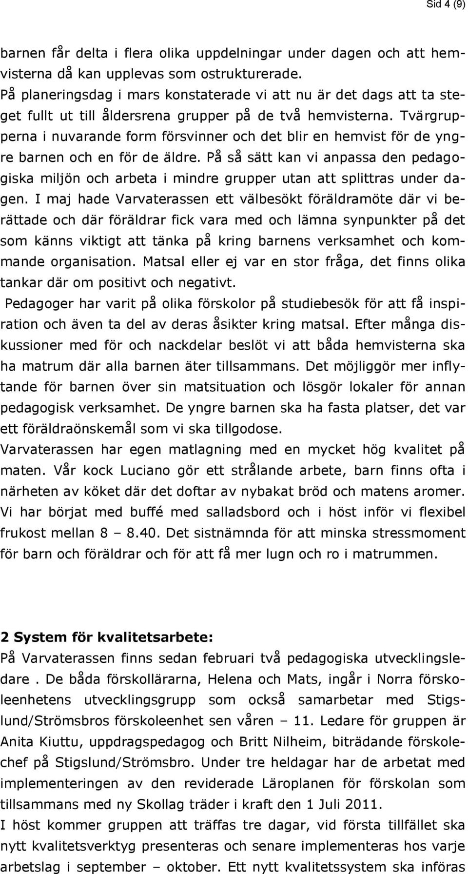 Tvärgrupperna i nuvarande form försvinner och det blir en hemvist för de yngre barnen och en för de äldre.