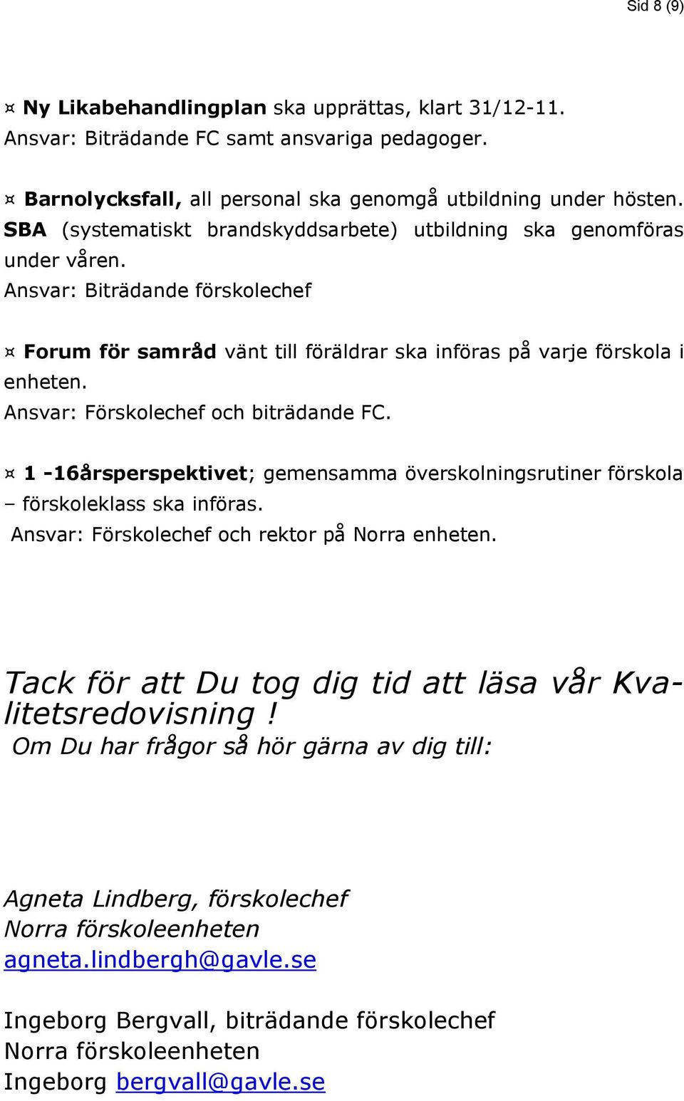 Ansvar: Förskolechef och biträdande FC. 1-16årsperspektivet; gemensamma överskolningsrutiner förskola förskoleklass ska införas. Ansvar: Förskolechef och rektor på Norra enheten.