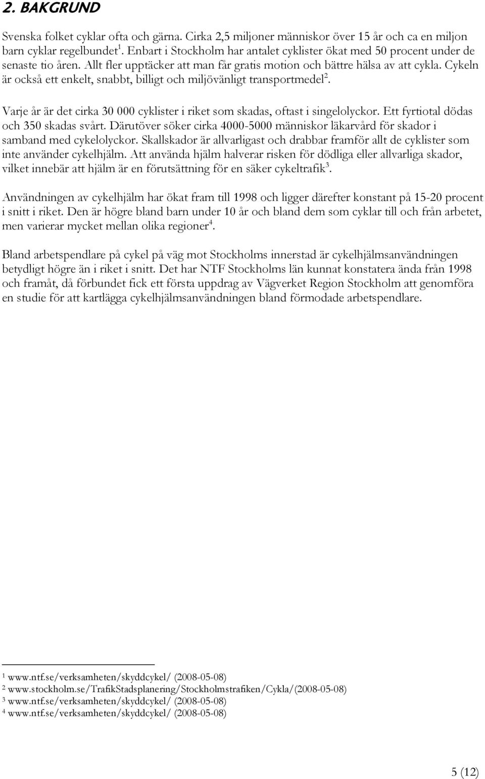 Cykeln är också ett enkelt, snabbt, billigt och miljövänligt transportmedel 2. Varje år är det cirka 30 000 cyklister i riket som skadas, oftast i singelolyckor.