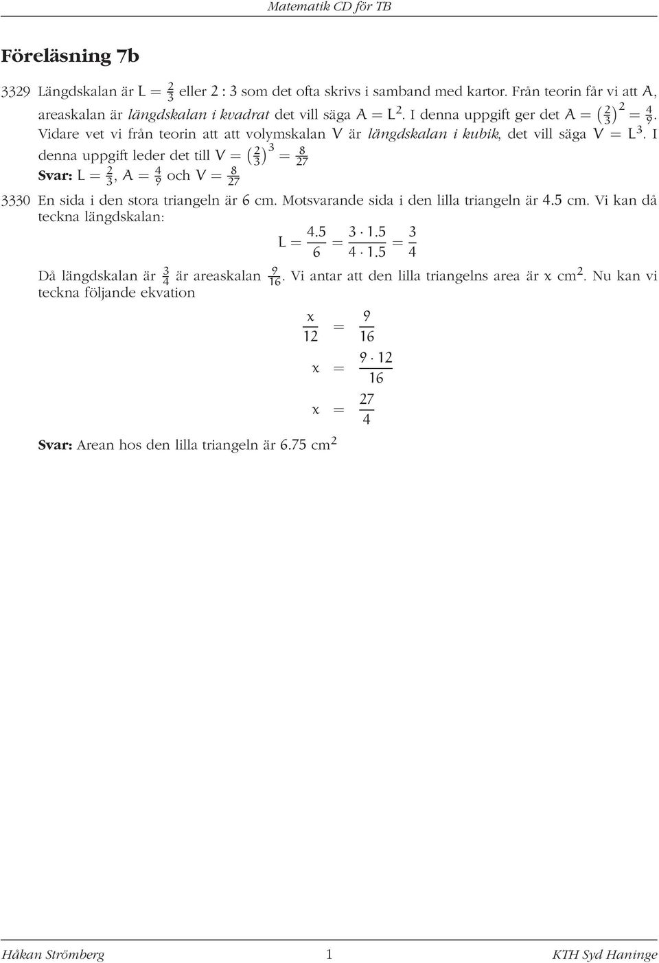 I denn uppgift leder det till V = ( ) 2 3 3 = 8 27 Svr: L = 2 3, A = 4 9 och V = 8 27 3330 En sid i den stor tringeln är 6 cm. Motsvrnde sid i den lill tringeln är 4.5 cm.