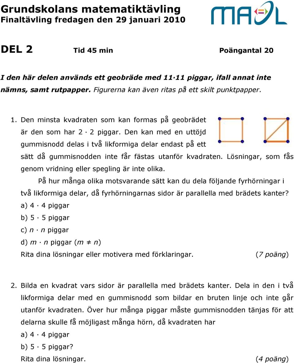 På hur många olika motsvarande sätt kan du dela följande fyrhörningar i två likformiga delar, då fyrhörningarnas sidor är parallella med brädets kanter?