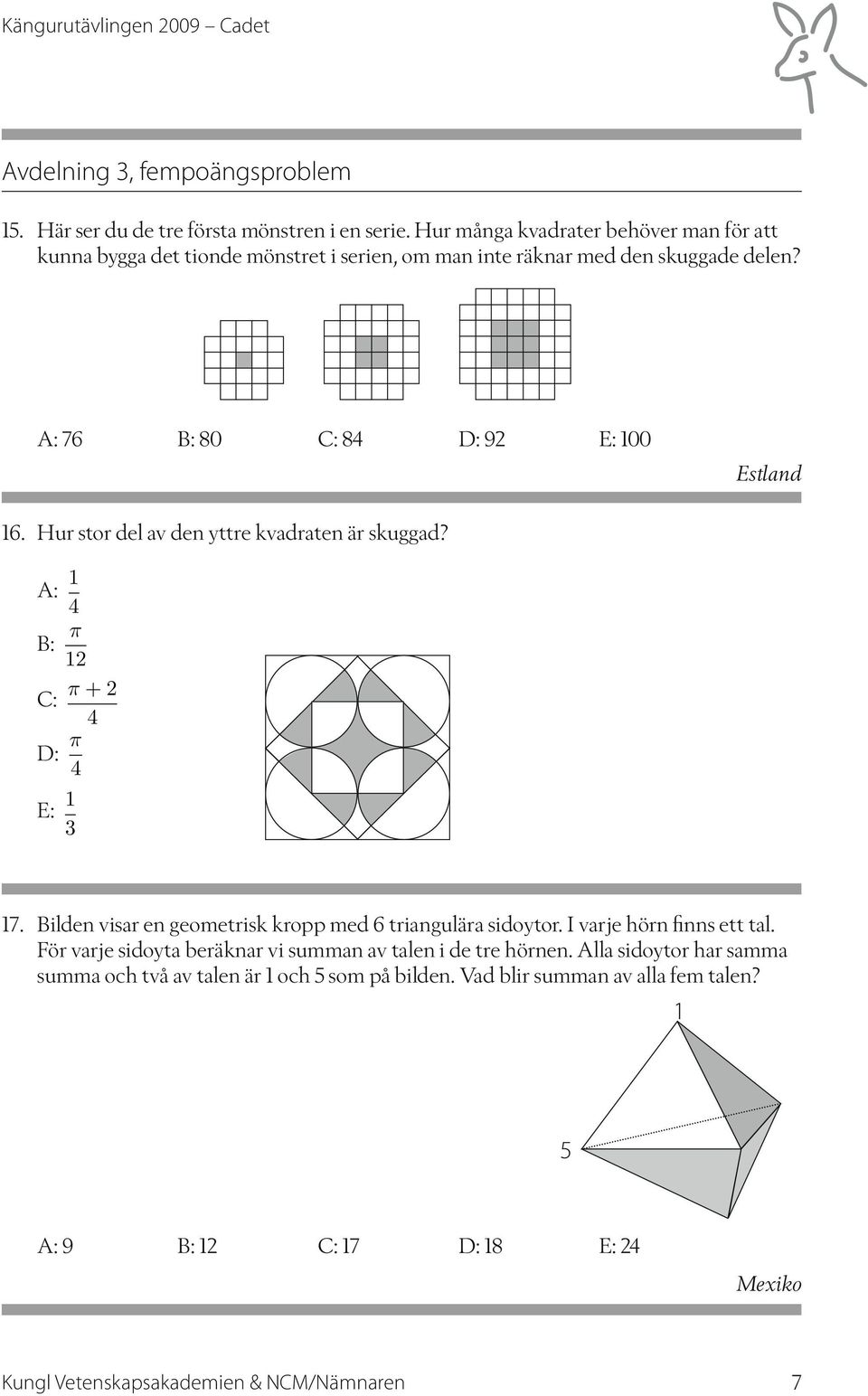 Hur stor del av den yttre kvadraten är skuggad? A: 4 π B: 2 C: π +2 4 D: π 4 E: 3 7. Bilden visar en geometrisk kropp med 6 triangulära sidoytor.