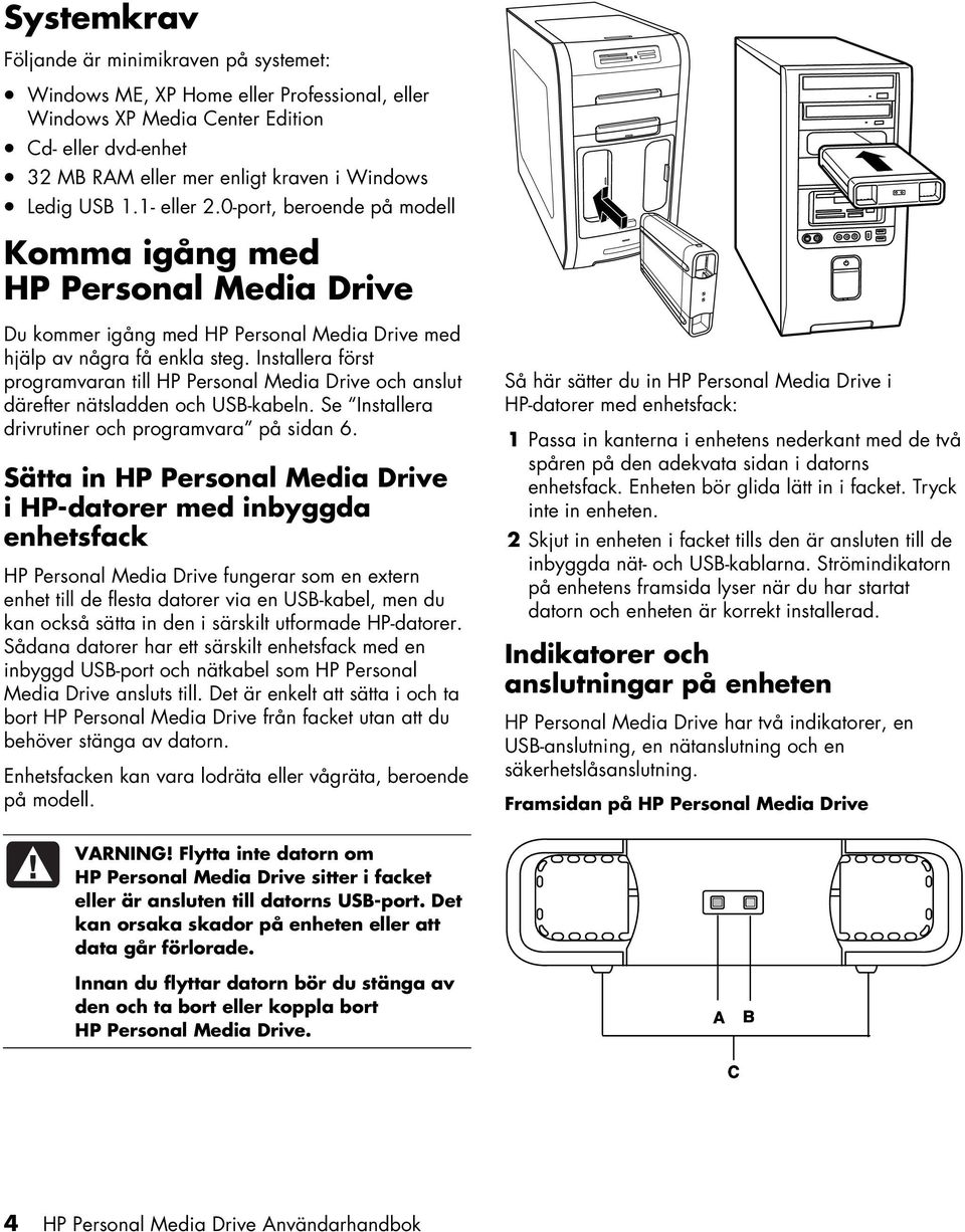 Installera först programvaran till HP Personal Media Drive och anslut därefter nätsladden och USB-kabeln. Se Installera drivrutiner och programvara på sidan 6.