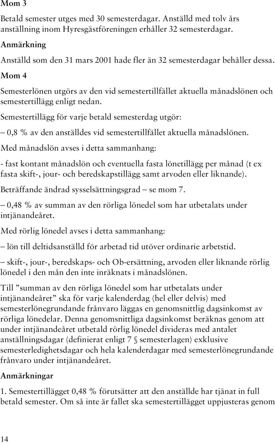 Semestertillägg för varje betald semesterdag utgör: 0,8 % av den anställdes vid semestertillfället aktuella månadslönen.