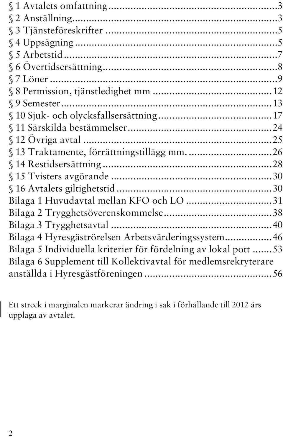 .. 30 16 Avtalets giltighetstid... 30 Bilaga 1 Huvudavtal mellan KFO och LO... 31 Bilaga 2 Trygghetsöverenskommelse... 38 Bilaga 3 Trygghetsavtal... 40 Bilaga 4 Hyresgäströrelsen Arbetsvärderingssystem.