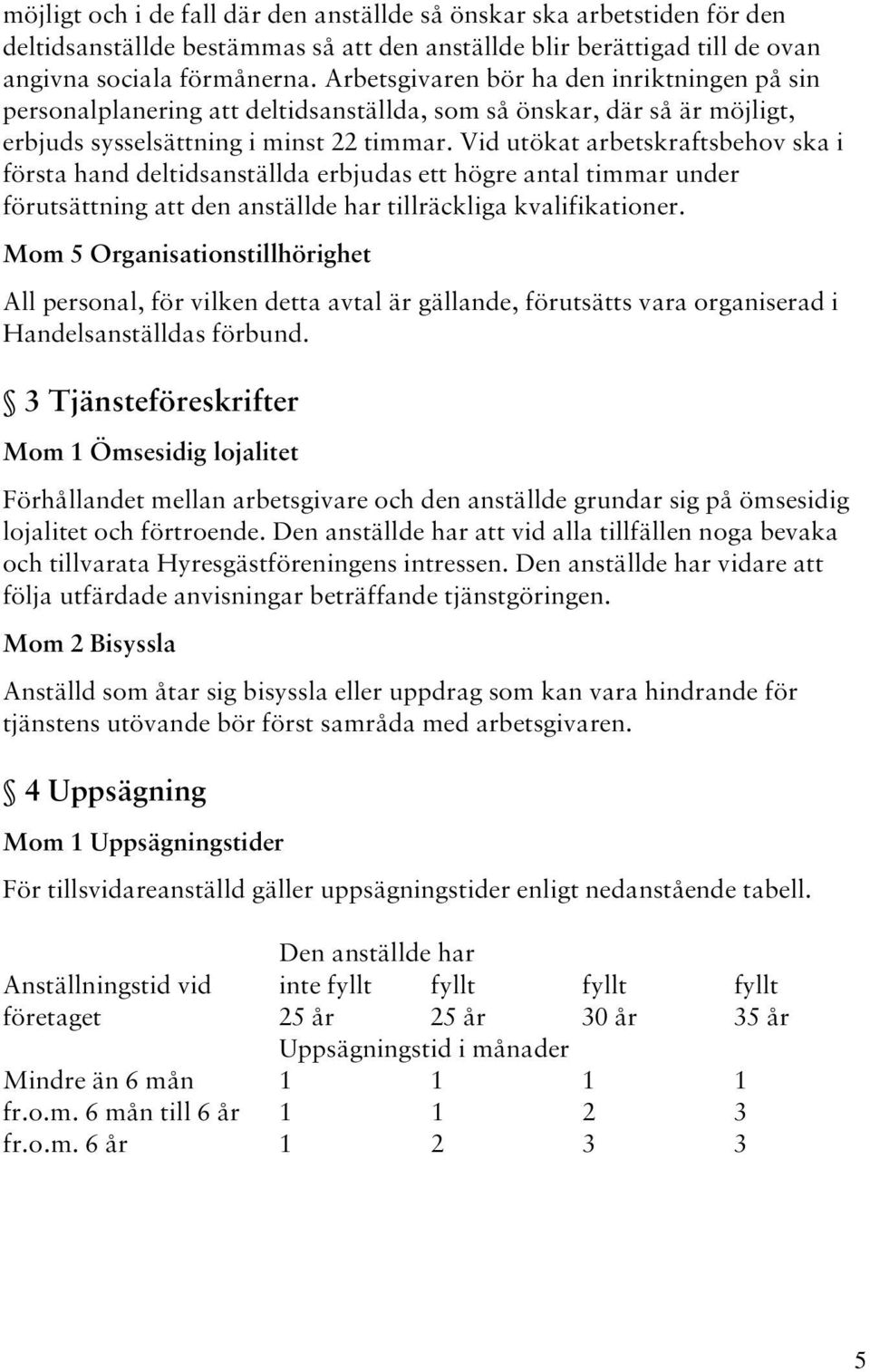 Vid utökat arbetskraftsbehov ska i första hand deltidsanställda erbjudas ett högre antal timmar under förutsättning att den anställde har tillräckliga kvalifikationer.