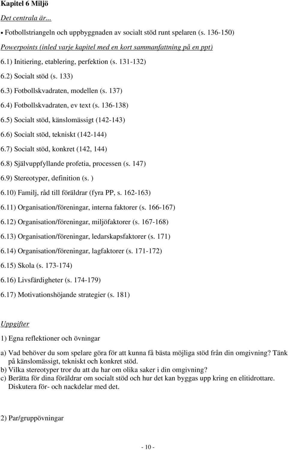 5) Socialt stöd, känslomässigt (142-143) 6.6) Socialt stöd, tekniskt (142-144) 6.7) Socialt stöd, konkret (142, 144) 6.8) Självuppfyllande profetia, processen (s. 147) 6.9) Stereotyper, definition (s.