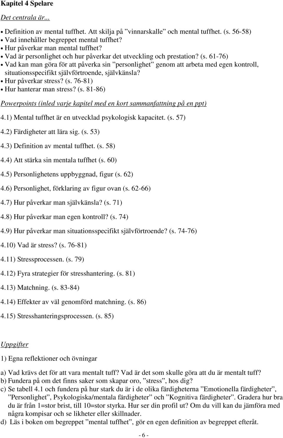 61-76) Vad kan man göra för att påverka sin personlighet genom att arbeta med egen kontroll, situationsspecifikt självförtroende, självkänsla? Hur påverkar stress? (s. 76-81) Hur hanterar man stress?